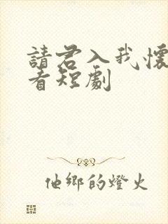 请君入我怀在线看短剧