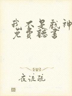 我不是戏神小说免费听书