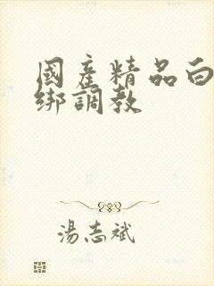 国产精品白丝捆绑调教