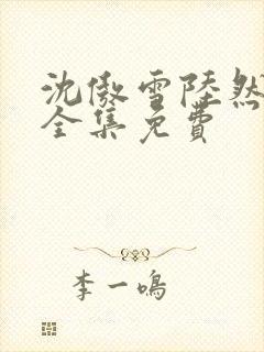 沈傲雪陆然短剧全集免费