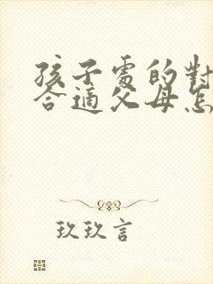 孩子处的对象不合适父母怎样劝孩子