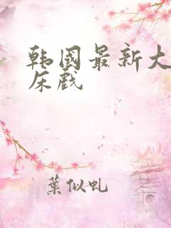 韩国最新大尺度床戏