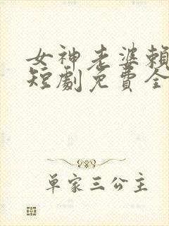 女神老婆赖上我短剧免费全集