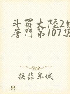 斗罗大陆2绝世唐门第107集