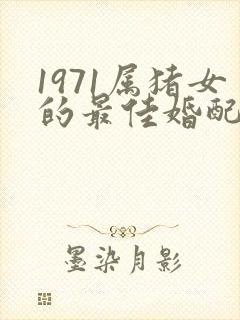 1971属猪女的最佳婚配属相