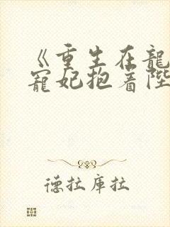 《重生在龙塌,宠妃抱着陛下哭》