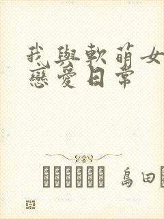 我与软萌女友的恋爱日常