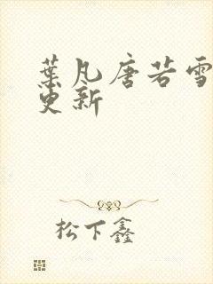 叶凡唐若雪最近更新