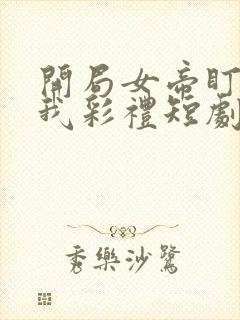 开局女帝盯上了我彩礼短剧