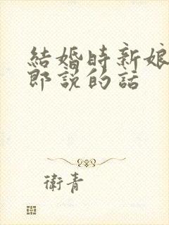 结婚时新娘对新郎说的话