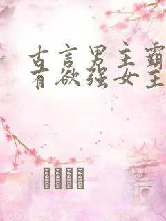 古言男主霸道占有欲强女主柔弱