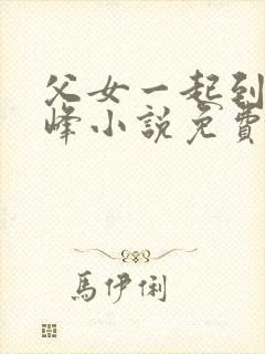 父女一起到达巅峰小说免费阅读全文