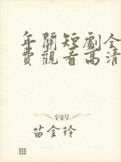 年关短剧全集免费观看高清