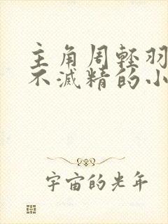 主角周轻羽九转不灭精的小说