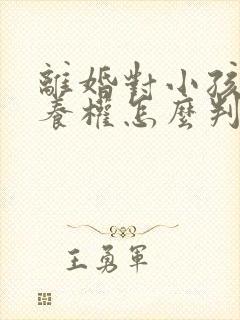 离婚对小孩的抚养权怎么判定呢