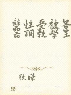 双性受被各种性器调教学生小说