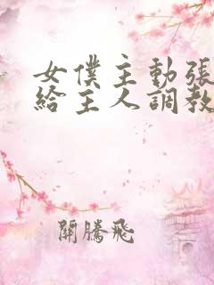 女仆主动张开腿给主人调教