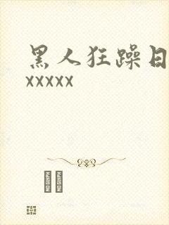 黑人狂躁日本妞xxxxx