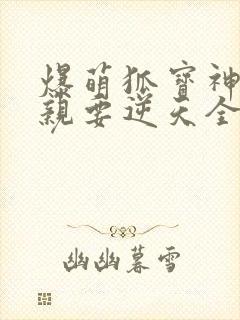 爆萌狐宝神医娘亲要逆天全文免费阅读