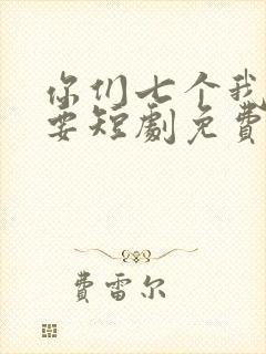 你们七个我都不要短剧免费观看