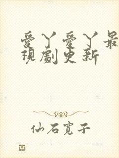 爱丫爱丫最新电视剧更新