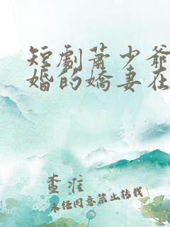 短剧萧少爷的隐婚的娇妻在线看
