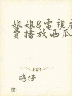 姐姐8电视剧免费播放西瓜影院