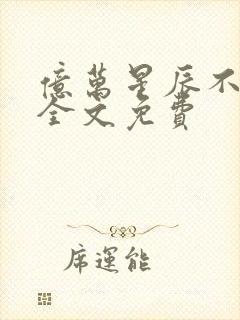 亿万星辰不及你全文免费