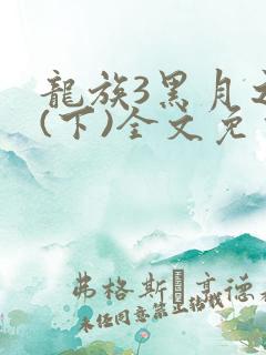 龙族3黑月之潮(下)全文免费阅读