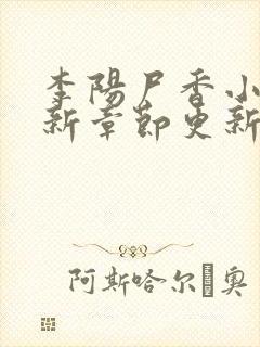 李阳尸香小说最新章节更新时间