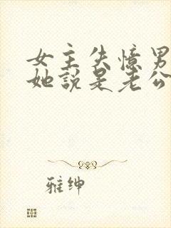 女主失忆男主骗她说是老公