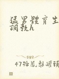 猛男体育生粗口调教h