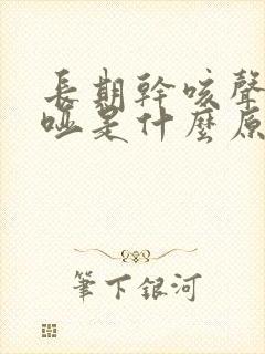 长期干咳声音嘶哑是什么原因