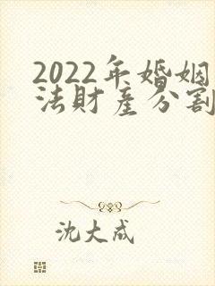 2022年婚姻法财产分割