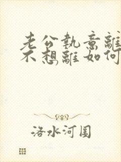 老公执意离婚我不想离如何挽回