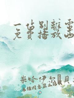 一站别离电视剧免费播放西瓜影院