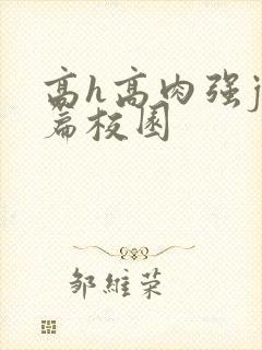 高h高肉强j短篇校园