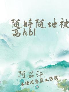 随时随地被np高hbl