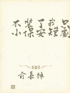 不装了我只是个小保安短剧全集