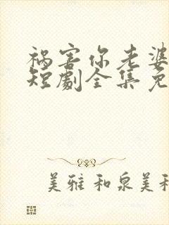 祸害你老婆去吧短剧全集免费