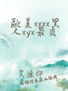 欧美xxxx黑人xyx最爽