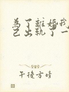 为了离婚我说自己出轨了一向冷漠的丈夫