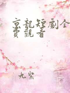 京龙短剧全集免费观看