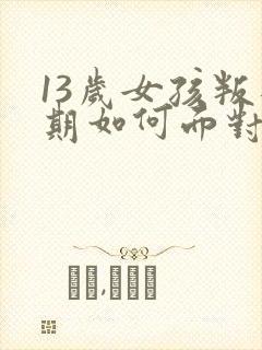 13岁女孩叛逆期如何面对