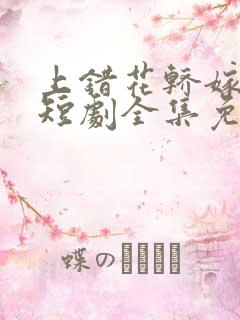 上错花轿嫁王爷短剧全集免费播放