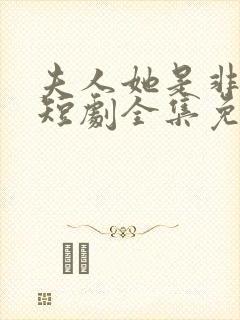 夫人她是非人类短剧全集免费播放