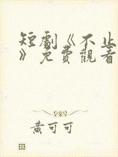 短剧《不止心动》免费观看