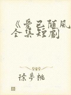 《爱已随风逝》全集短剧