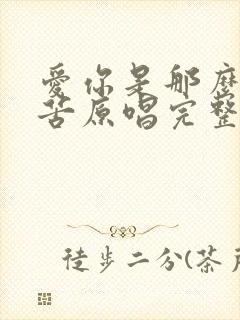 爱你是那么的辛苦原唱完整版