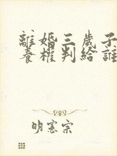 离婚三岁子女抚养权判给谁